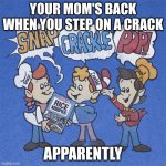 Snap crackle pop | YOUR MOM'S BACK WHEN YOU STEP ON A CRACK; APPARENTLY | image tagged in snap crackle pop | made w/ Imgflip meme maker