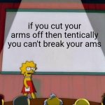 yep | if you cut your arms off then tentically you can't break your ams | image tagged in lisa simpson's presentation,random,bored | made w/ Imgflip meme maker