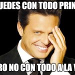 Luis Miguel | TU PUEDES CON TODO PRINCIPE; PERO NO CON TODO A LA VEZ | image tagged in luis miguel | made w/ Imgflip meme maker