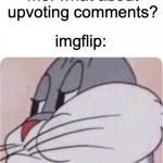 nope | imgflip: upvoting a meme gives you points! me: what about upvoting comments? imgflip: | image tagged in bugs bunny no,memes,funny,imgflip,upvoting | made w/ Imgflip meme maker