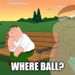 Dogs when you pretend to throw the ball | WHERE BALL? | image tagged in pensive reflecting thoughtful peter griffin | made w/ Imgflip meme maker