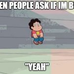 Steven Universe... Alone... | WHEN PEOPLE ASK IF IM BUSY; "YEAH" | image tagged in steven universe alone | made w/ Imgflip meme maker