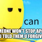 So annoying | WHEN SOMEONE WON'T STOP APOLOGIZING AFTER U TOLD THEM U FORGIVE THEM | image tagged in can u not,sorry,apology,stop | made w/ Imgflip meme maker
