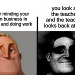 The Happen To Me Once And I Was Embarrassed | you look at the teacher and the teacher looks back at you; your minding your own business in class and doing work | image tagged in teacher's copy,teacher,class,meme,i tried | made w/ Imgflip meme maker