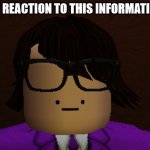 My Reaction to this Information. | MY REACTION TO THIS INFORMATION. | image tagged in my reaction to this information | made w/ Imgflip meme maker