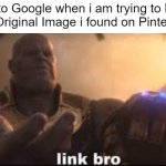 I just need to find out where is the original image from... | Me to Google when i am trying to Find the Original Image i found on Pinterest: | image tagged in link bro,google,image,memes,funny,relatable memes | made w/ Imgflip meme maker