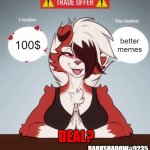 furry trade offer | better memes; 100$; DEAL? DARKSHADOW#9235 | image tagged in furry trade offer,furry,memes,trade offer | made w/ Imgflip meme maker