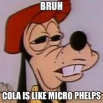 cola | BRUH; COLA IS LIKE MICRO PHELPS | image tagged in oh wow are you actually reading these tags | made w/ Imgflip meme maker