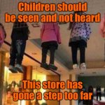 Children seen not heard | Children should be seen and not heard; This store has gone a step too far | image tagged in children should be seen,not heard,hanging around,this stores policy on kids | made w/ Imgflip meme maker