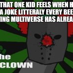 The clown | HOW THAT ONE KID FEELS WHEN HE/SHE SAYS A JOKE LITTERALY EVERY BEEING IN THE EXISTING MULTIVERSE HAS ALREADY HEARD: | image tagged in the clown | made w/ Imgflip meme maker
