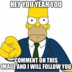 This is not an begging post nor a shitty low effort post,im just being nice and is giving out free followers to those who commen | HEY YOU YEAH YOU; COMMENT ON THIS IMAGE AND I WILL FOLLOW YOU | image tagged in hey you | made w/ Imgflip meme maker