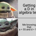 Algebra rules | Getting a D in algebra test; Me knowing that
a = 55 and d = 100 | image tagged in baby yoda v4 sad happy,algebra,maths,test,oh wow are you actually reading these tags | made w/ Imgflip meme maker