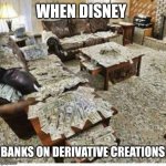 License | WHEN DISNEY; BANKS ON DERIVATIVE CREATIONS | image tagged in ton of money 4,don't,touch,disney,derivative | made w/ Imgflip meme maker