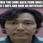 brooooo | WHEN YOU COME BACK FROM IMGFLIP AFTER 2 DAYS AND HAVE NO NOTIFICATIONS | image tagged in gi hun stare,stare,eyes,why,sad,lol | made w/ Imgflip meme maker