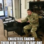 Basic training bitches | FOREIGN POLICY EXPERT; ENLISTEES TAKING THEIR NEW TITLE ON DAY ONE | image tagged in recruiter | made w/ Imgflip meme maker