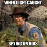 Happens to the best of us | WHEN U GET CAUGHT; SPYING ON KIDS | image tagged in why not | made w/ Imgflip meme maker