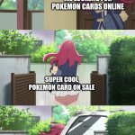 Sakura gets hit by a truck | ME LOOKING FOR POKEMON CARDS ONLINE; SUPER COOL POKEMON CARD ON SALE; $299.99 | image tagged in sakura gets hit by a truck | made w/ Imgflip meme maker