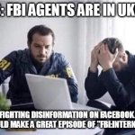 FBI Guys | NEWS: FBI AGENTS ARE IN UKRAINE; FIGHTING DISINFORMATION ON FACEBOOK.
THAT WOULD MAKE A GREAT EPISODE OF "FBI:INTERNATIONAL"! | image tagged in fbi guys | made w/ Imgflip meme maker