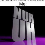 nuh uh | Me:; When my brother snitches on me for hitting him with 80% of my power | image tagged in nuh uh 3d,funny,memes | made w/ Imgflip meme maker