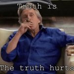 Gordon Gecko | Truth is; The truth hurts | image tagged in gordon gecko | made w/ Imgflip meme maker