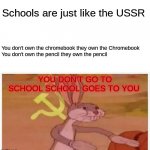 What do schools and the USSR have in common? | Schools are just like the USSR; You don't own the chromebook they own the Chromebook


You don't own the pencil they own the pencil; YOU DON'T GO TO SCHOOL SCHOOL GOES TO YOU | image tagged in communist bugs bunny,ussr,soviet union,soviet russia,school | made w/ Imgflip meme maker