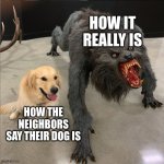 dog vs werewolf | HOW IT REALLY IS; HOW THE NEIGHBORS SAY THEIR DOG IS | image tagged in dog vs werewolf | made w/ Imgflip meme maker