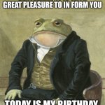 Lea party in the comments!! | GENTLEMAN, IT IS WITH GREAT PLEASURE TO IN FORM YOU; TODAY IS MY BIRTHDAY | image tagged in gentleman frog,happy birthday | made w/ Imgflip meme maker