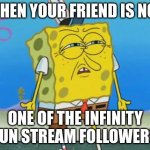 It makes me so mad. | WHEN YOUR FRIEND IS NOT; ONE OF THE INFINITY FUN STREAM FOLLOWERS | image tagged in angry spongebob | made w/ Imgflip meme maker