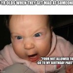 Evil Baby Meme | 5 YR OLDS WHEN THEY GET MAD AT SOMEONE:; "YOUR NOT ALLOWED TO GO TO MY BIRTHDAY PARTY!" | image tagged in memes,evil baby | made w/ Imgflip meme maker