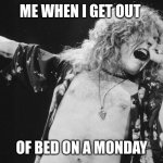 Led Zeppelin | ME WHEN I GET OUT; OF BED ON A MONDAY | image tagged in led zeppelin | made w/ Imgflip meme maker
