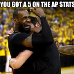 2016 NBA Finals Lebron Crying | WHEN YOU GOT A 5 ON THE AP STATS EXAM | image tagged in 2016 nba finals lebron crying | made w/ Imgflip meme maker