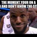 Funny Face Lebron James | THE MOMENT YOUR ON A FRQ AND DON'T KNOW THE STEPS | image tagged in funny face lebron james | made w/ Imgflip meme maker