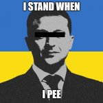 i stand with ukraine | I STAND WHEN; I PEE | image tagged in ukraine,zelensky,stand,with | made w/ Imgflip meme maker