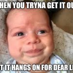 derp baby | "WHEN YOU TRYNA GET IT OUT"; "BUT IT HANGS ON FOR DEAR LIFE" | image tagged in derp baby,memes | made w/ Imgflip meme maker