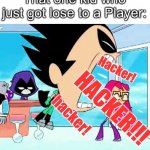 robin yelling at starfire | That one kid who just got lose to a Player:; Hacker! HACKER!!! hacker! | image tagged in robin yelling at starfire,funny memes,memes,games,hacker,l | made w/ Imgflip meme maker