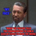 Face you make | “MY FACE”; “WHEN THE PASTOR TELLS THE CONGREGATION TO SOW A SEED OF $1000 TO HEAR THE WORD. | image tagged in my face,memes | made w/ Imgflip meme maker