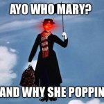 Mary Poppins flies | AYO WHO MARY? AND WHY SHE POPPIN | image tagged in mary poppins flies | made w/ Imgflip meme maker