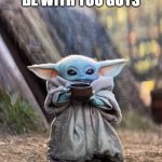 may the force | MAY THE FOURTH BE WITH YOU GUYS | image tagged in baby yoda tea | made w/ Imgflip meme maker