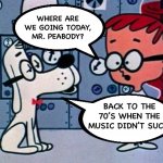 Great music | WHERE ARE WE GOING TODAY, MR. PEABODY? BACK TO THE 70’S WHEN THE MUSIC DIDN’T SUCK. | image tagged in mr peabody and sherman | made w/ Imgflip meme maker