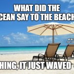 Beach | WHAT DID THE OCEAN SAY TO THE BEACH? MEMEs by Dan Campbell; NOTHING, IT JUST WAVED 😂 | image tagged in beach | made w/ Imgflip meme maker