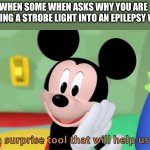 This is dark tbh | WHEN SOME WHEN ASKS WHY YOU ARE BRINGING A STROBE LIGHT INTO AN EPILEPSY WARD | image tagged in its a suprise tool that will help us later | made w/ Imgflip meme maker