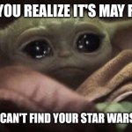 Crying Baby Yoda | WHEN YOU REALIZE IT'S MAY FOURTH; BUT YOU CAN'T FIND YOUR STAR WARS T-SHIRT | image tagged in crying baby yoda | made w/ Imgflip meme maker