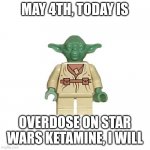 Happy may 4th | MAY 4TH, TODAY IS; OVERDOSE ON STAR WARS KETAMINE, I WILL | image tagged in lego yoda,ketamine | made w/ Imgflip meme maker