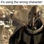 see what I did there? | When you see a meme but it’s using the wrong character: | image tagged in grievous visible confusion | made w/ Imgflip meme maker