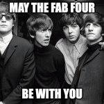 Beatles: May the Fab Four Be With You | MAY THE FAB FOUR; BE WITH YOU | image tagged in beatles,may the 4,may the 4th,may the fourth be with you,john lennon,ringo starr | made w/ Imgflip meme maker