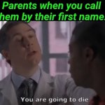 You are going to die | Parents when you call them by their first name: | image tagged in you are going to die | made w/ Imgflip meme maker