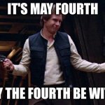 May the 4th | IT'S MAY FOURTH; SO MAY THE FOURTH BE WITH YOU | image tagged in may the 4th | made w/ Imgflip meme maker