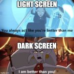 Dark is better | LIGHT SCREEN; DARK SCREEN | image tagged in i am better than you the owl house | made w/ Imgflip meme maker