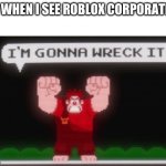roblox | ME WHEN I SEE ROBLOX CORPORATION | image tagged in wreck it ralph,lol | made w/ Imgflip meme maker