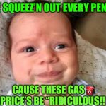 derp baby | ME SQUEEZ’N OUT EVERY PENNY”; CAUSE THESE GAS⛽️ PRICE’S BE “RIDICULOUS!! | image tagged in derp baby,memes,reality | made w/ Imgflip meme maker
